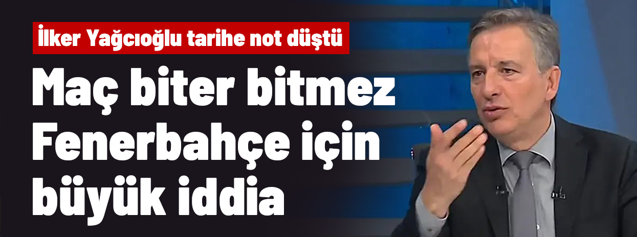 İlker Yağcıoğlu maç biter bitmez Fenerbahçe için büyük iddia ortaya attı, tarihe not düştü