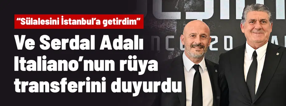 Ve Serdal Adalı, Italiano'nun rüya transferini resmen duyurdu: "Sülalesini İstanbul'a getirdim"