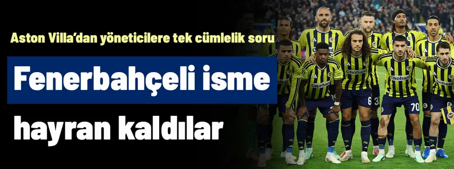 Aston Villa, Fenerbahçeli isme hayran kaldı: Hemen yöneticilere tek cümlelik bu soruyu sordular