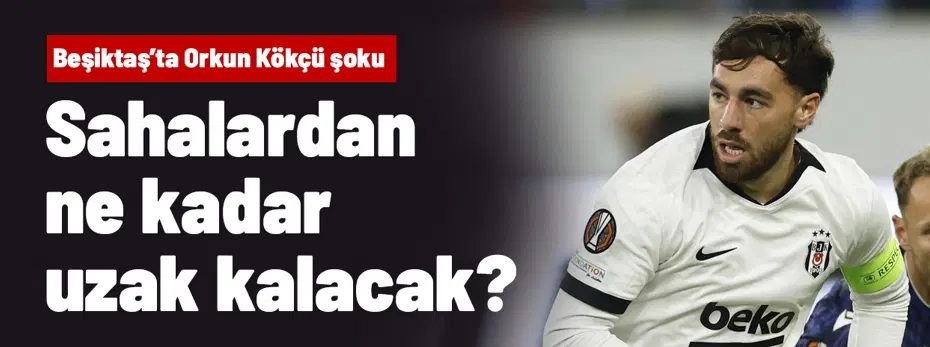 Beşiktaş'tan Orkun Kökçü için sakatlık açıklaması! Sahalardan ne kadar uzak kalacak?