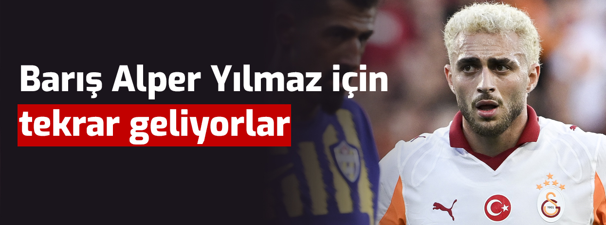 Her şey bitti derken Barış Alper Yılmaz için tekrar geliyorlar