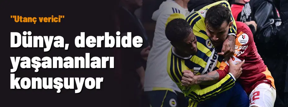 Dünya, Galatasaray-Fenerbahçe derbisinde yaşananları konuşuyor: "Utanç verici"