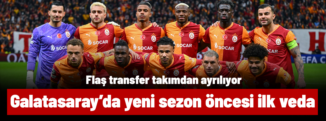 Galatasaray'ın flaş transferi takımdan ayrılıyor! Yeni sezon öncesi ilk veda