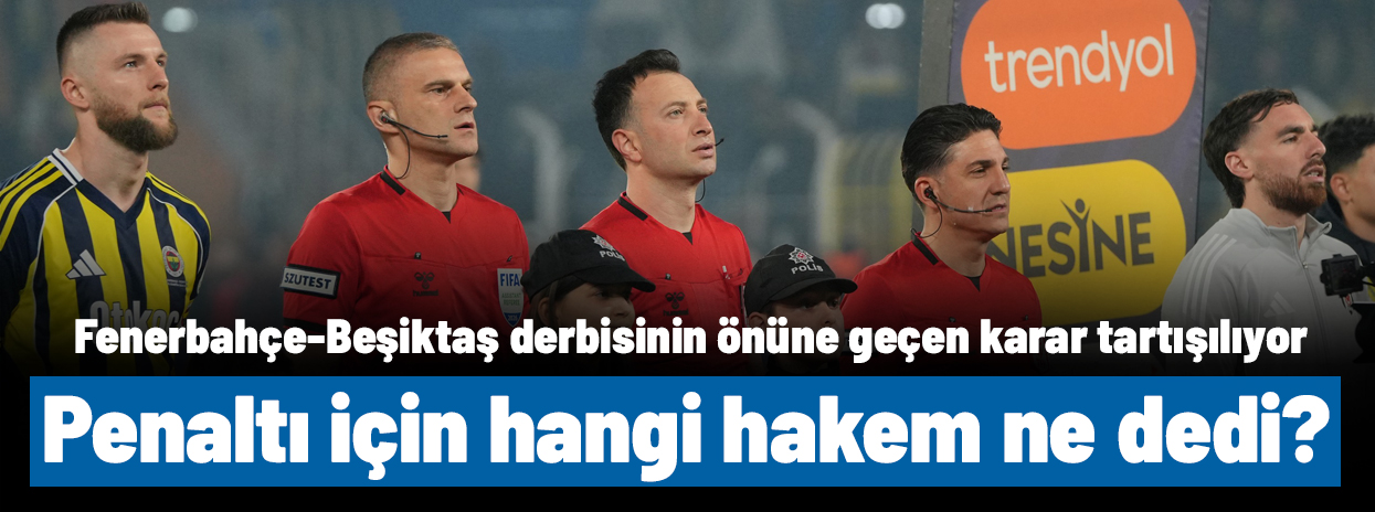 Penaltı için hangi hakem ne dedi? Fenerbahçe-Beşiktaş derbisindeki penaltı kararı doğru mu?