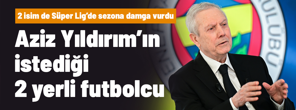 Aziz Yıldırım'ın istediği 2 yerli futbolcu ortaya 
