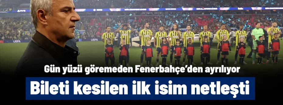 Gün yüzü göremeden ayrılıyor! Ve Fenerbahçe'de bileti kesilen ilk futbolcu artık netleşti