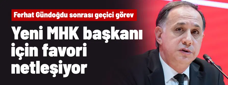 Yeni MHK başkanı için favori belli oldu! Ferhat Gündoğdu sonrası göreve geliyor