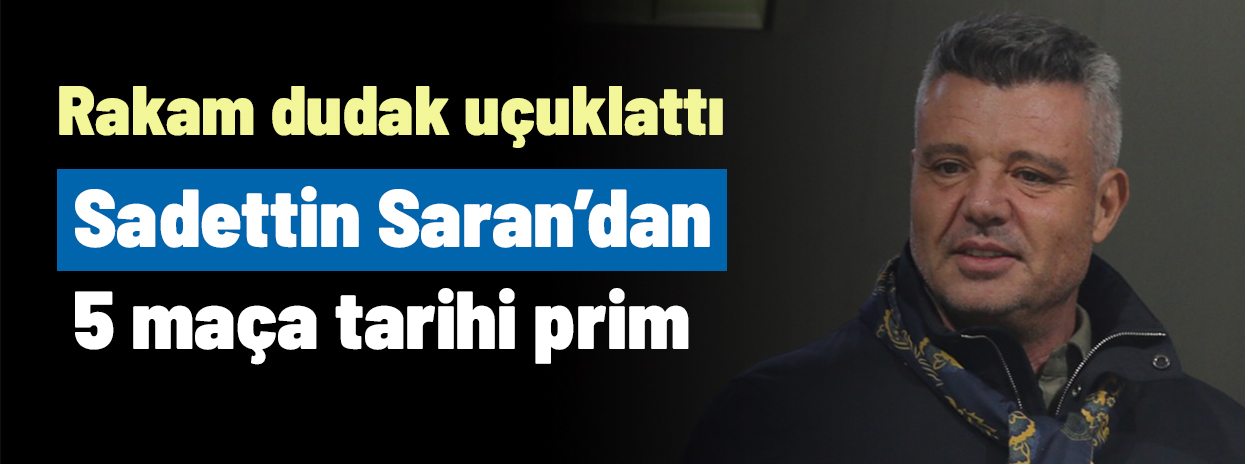 Sadettin Saran'dan son 5 maça eşi benzeri görülmemiş prim! Rakam dudak uçuklattı