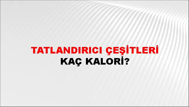 Tatlandırıcı Çeşitleri Tatlandırıcı Çeşitleri